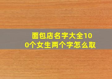 面包店名字大全100个女生两个字怎么取