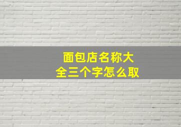 面包店名称大全三个字怎么取