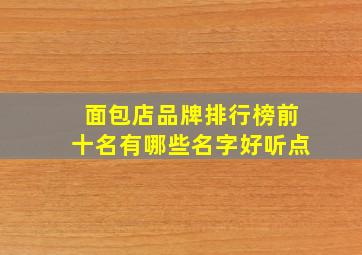 面包店品牌排行榜前十名有哪些名字好听点