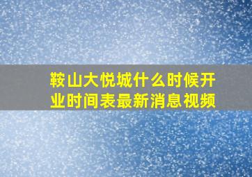 鞍山大悦城什么时候开业时间表最新消息视频