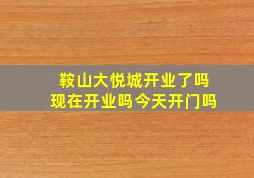 鞍山大悦城开业了吗现在开业吗今天开门吗