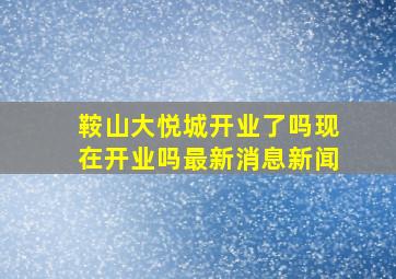 鞍山大悦城开业了吗现在开业吗最新消息新闻