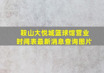 鞍山大悦城篮球馆营业时间表最新消息查询图片