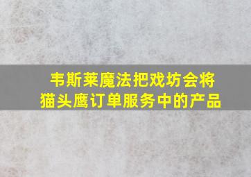 韦斯莱魔法把戏坊会将猫头鹰订单服务中的产品