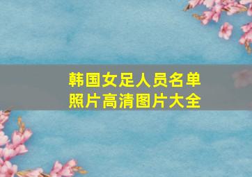 韩国女足人员名单照片高清图片大全