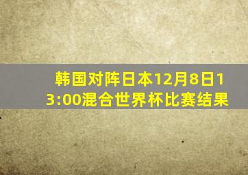 韩国对阵日本12月8日13:00混合世界杯比赛结果