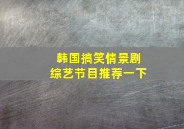 韩国搞笑情景剧综艺节目推荐一下