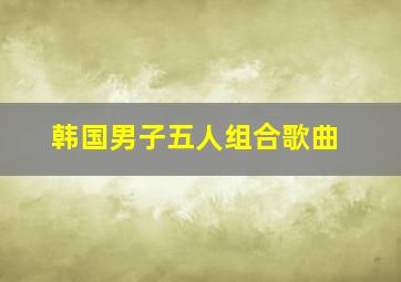 韩国男子五人组合歌曲