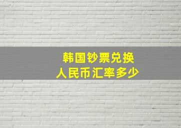 韩国钞票兑换人民币汇率多少