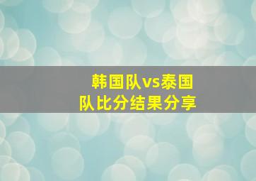 韩国队vs泰国队比分结果分享