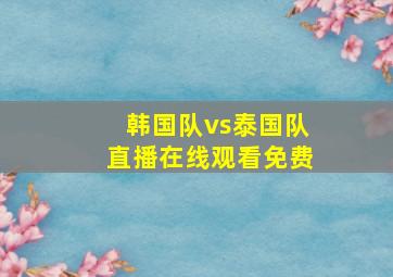 韩国队vs泰国队直播在线观看免费