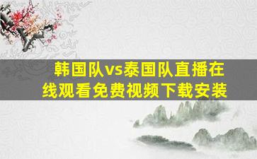 韩国队vs泰国队直播在线观看免费视频下载安装