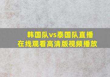 韩国队vs泰国队直播在线观看高清版视频播放