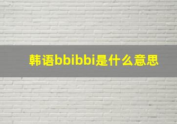 韩语bbibbi是什么意思