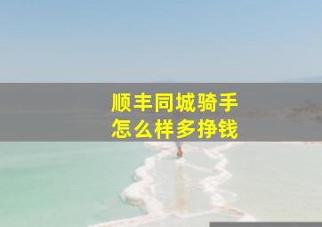 顺丰同城骑手怎么样多挣钱