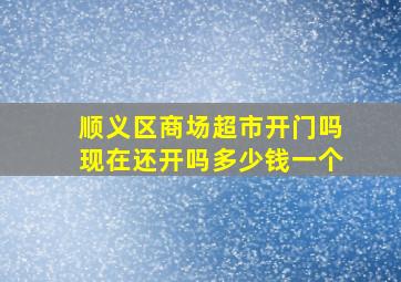 顺义区商场超市开门吗现在还开吗多少钱一个