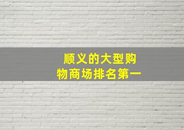 顺义的大型购物商场排名第一