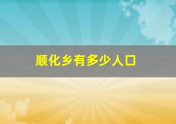 顺化乡有多少人口