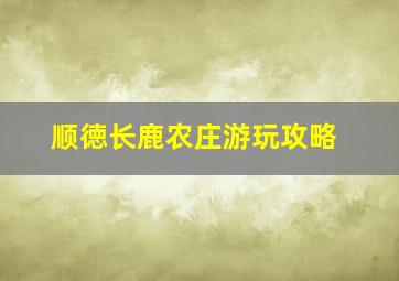 顺徳长鹿农庄游玩攻略