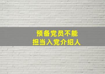 预备党员不能担当入党介绍人