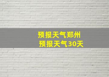 预报天气郑州预报天气30天