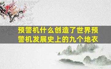 预警机什么创造了世界预警机发展史上的九个地衣