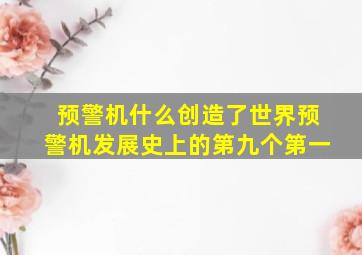 预警机什么创造了世界预警机发展史上的第九个第一