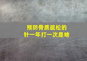 预防骨质疏松的针一年打一次是啥