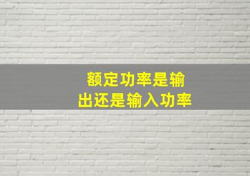 额定功率是输出还是输入功率