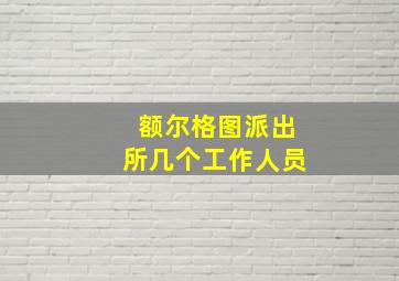 额尔格图派出所几个工作人员