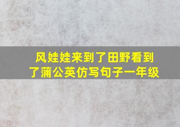 风娃娃来到了田野看到了蒲公英仿写句子一年级