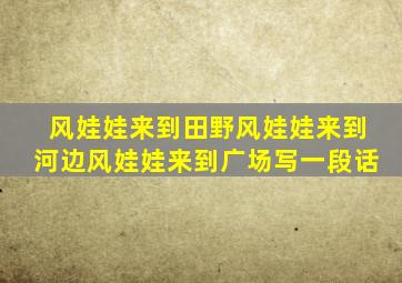 风娃娃来到田野风娃娃来到河边风娃娃来到广场写一段话