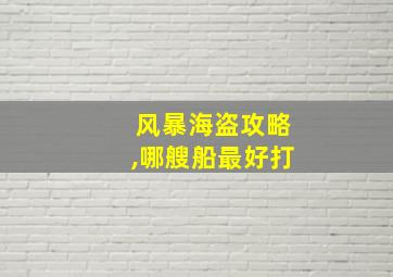 风暴海盗攻略,哪艘船最好打