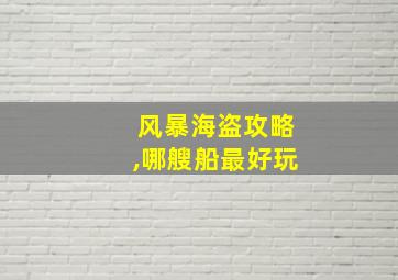 风暴海盗攻略,哪艘船最好玩