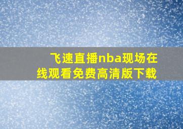 飞速直播nba现场在线观看免费高清版下载