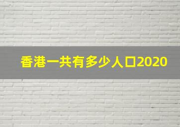 香港一共有多少人口2020