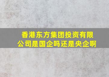 香港东方集团投资有限公司是国企吗还是央企啊