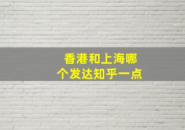 香港和上海哪个发达知乎一点