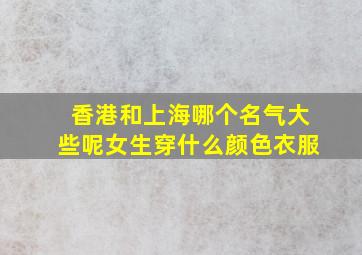 香港和上海哪个名气大些呢女生穿什么颜色衣服