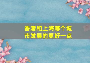 香港和上海哪个城市发展的更好一点