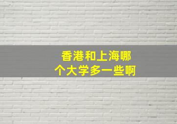 香港和上海哪个大学多一些啊