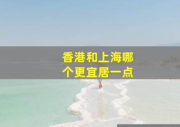 香港和上海哪个更宜居一点