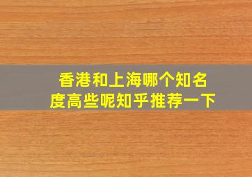 香港和上海哪个知名度高些呢知乎推荐一下