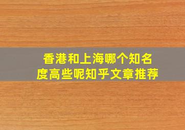 香港和上海哪个知名度高些呢知乎文章推荐