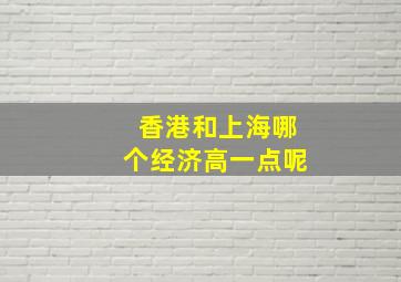 香港和上海哪个经济高一点呢