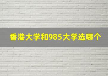 香港大学和985大学选哪个