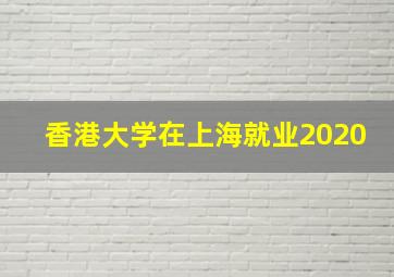 香港大学在上海就业2020