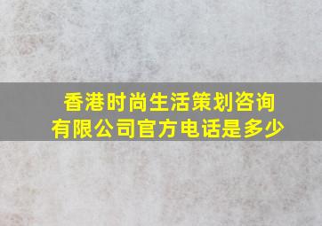 香港时尚生活策划咨询有限公司官方电话是多少