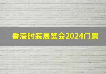 香港时装展览会2024门票