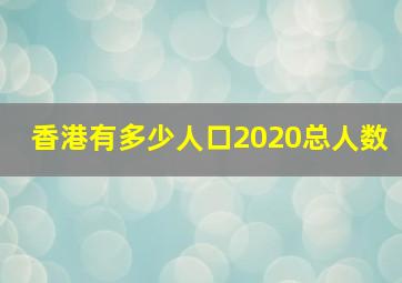 香港有多少人口2020总人数